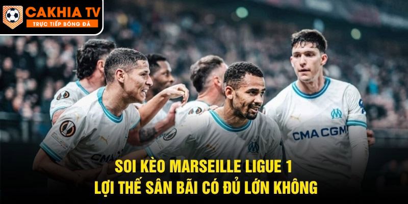 Soi Kèo Marseille Ligue 1 – Lợi Thế Sân Bãi Có Đủ Lớn Không